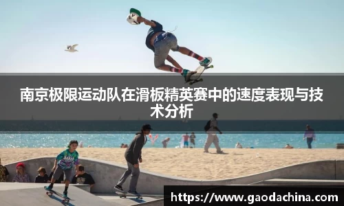 南京极限运动队在滑板精英赛中的速度表现与技术分析