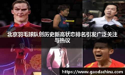 北京羽毛球队创历史新高状态排名引发广泛关注与热议